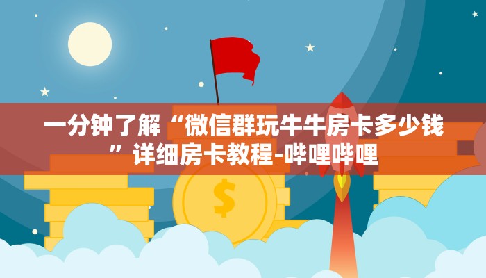 一分钟了解“微信群玩牛牛房卡多少钱”详细房卡教程-哔哩哔哩