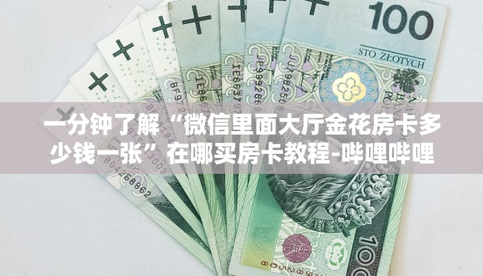 一分钟了解“微信里面大厅金花房卡多少钱一张”在哪买房卡教程-哔哩哔哩 一分钟了解“微信里面大厅金花房卡多少钱一张”在哪买房卡教程-哔哩哔哩