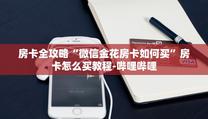 房卡全攻略“微信金花房卡如何买”房卡怎么买教程-哔哩哔哩