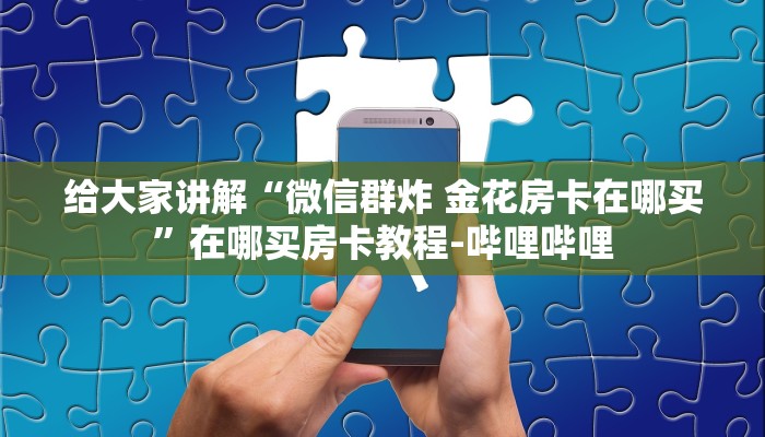 给大家讲解“微信群炸 金花房卡在哪买”在哪买房卡教程-哔哩哔哩