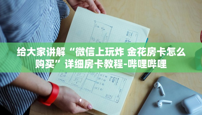 给大家讲解“微信上玩炸 金花房卡怎么购买”详细房卡教程-哔哩哔哩 给大家讲解“微信上玩炸 金花房卡怎么购买”详细房卡教程-哔哩哔哩