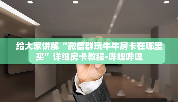 给大家讲解“微信群玩牛牛房卡在哪里买”详细房卡教程-哔哩哔哩