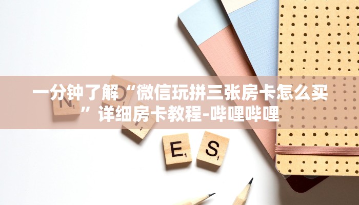 一分钟了解“微信玩拼三张房卡怎么买”详细房卡教程-哔哩哔哩 一分钟了解“微信玩拼三张房卡怎么买”详细房卡教程-哔哩哔哩