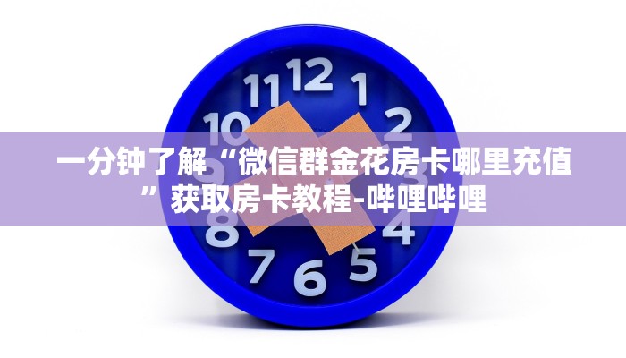 一分钟了解“微信群金花房卡哪里充值”获取房卡教程-哔哩哔哩