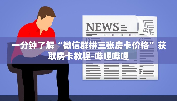 一分钟了解“微信群拼三张房卡价格”获取房卡教程-哔哩哔哩