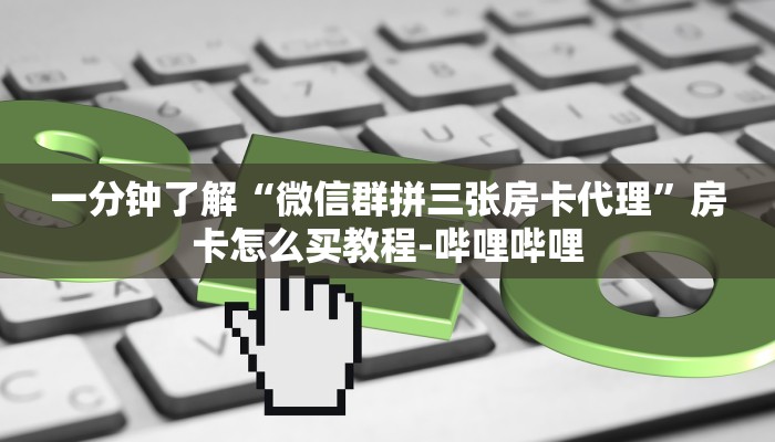 一分钟了解“微信群拼三张房卡代理”房卡怎么买教程-哔哩哔哩