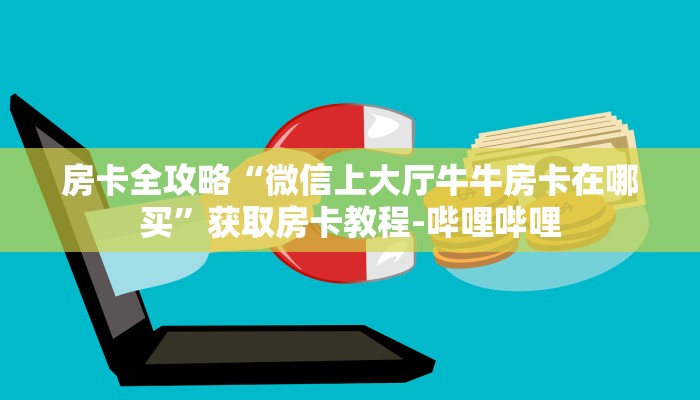 房卡全攻略“微信上大厅牛牛房卡在哪买”获取房卡教程-哔哩哔哩
