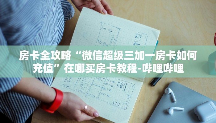 房卡全攻略“微信超级三加一房卡如何充值”在哪买房卡教程-哔哩哔哩 房卡全攻略“微信超级三加一房卡如何充值”在哪买房卡教程-哔哩哔哩