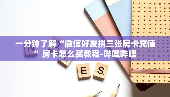 一分钟了解“微信好友拼三张房卡充值”房卡怎么买教程-哔哩哔哩