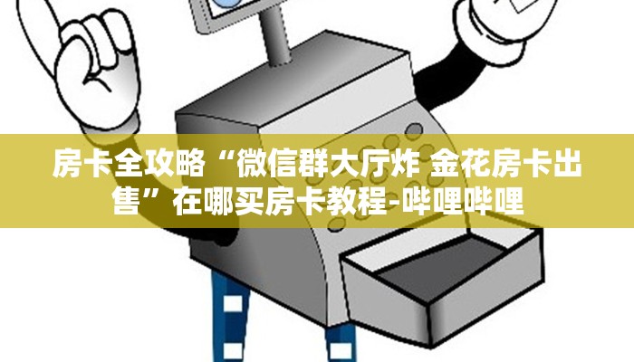 房卡全攻略“微信群大厅炸 金花房卡出售”在哪买房卡教程-哔哩哔哩