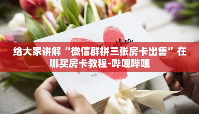 给大家讲解“微信群拼三张房卡出售”在哪买房卡教程-哔哩哔哩