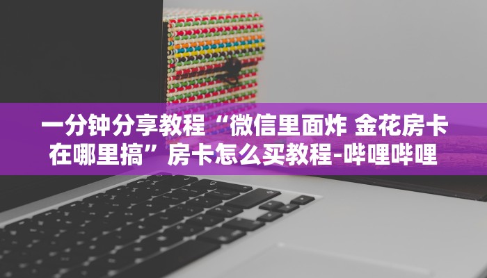 一分钟分享教程“微信里面炸 金花房卡在哪里搞”房卡怎么买教程-哔哩哔哩