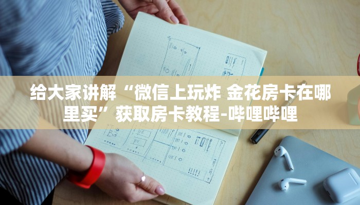 给大家讲解“微信上玩炸 金花房卡在哪里买”获取房卡教程-哔哩哔哩