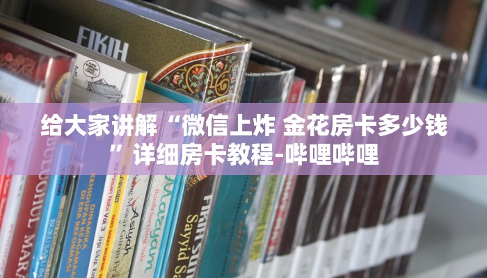 给大家讲解“微信上炸 金花房卡多少钱”详细房卡教程-哔哩哔哩