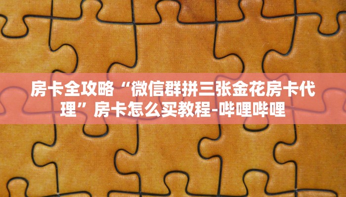 房卡全攻略“微信群拼三张金花房卡代理”房卡怎么买教程-哔哩哔哩
