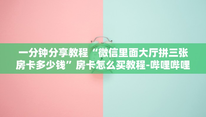 一分钟分享教程“微信里面大厅拼三张房卡多少钱”房卡怎么买教程-哔哩哔哩