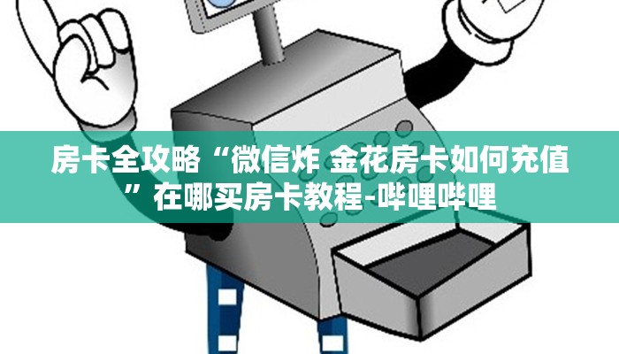 房卡全攻略“微信炸 金花房卡如何充值”在哪买房卡教程-哔哩哔哩 房卡全攻略“微信炸 金花房卡如何充值”在哪买房卡教程-哔哩哔哩