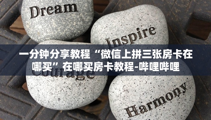 一分钟分享教程“微信上拼三张房卡在哪买”在哪买房卡教程-哔哩哔哩