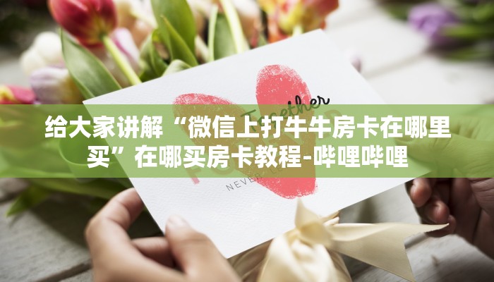 给大家讲解“微信上打牛牛房卡在哪里买”在哪买房卡教程-哔哩哔哩