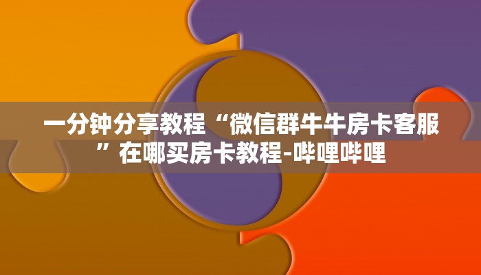 一分钟分享教程“微信群牛牛房卡客服”在哪买房卡教程-哔哩哔哩