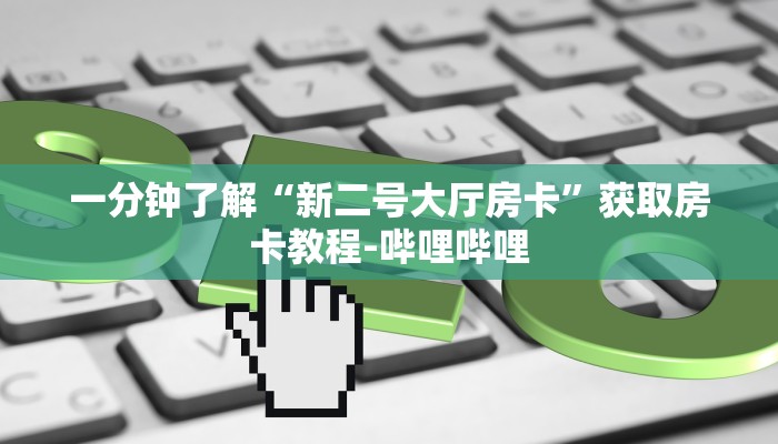 一分钟了解“新二号大厅房卡”获取房卡教程-哔哩哔哩