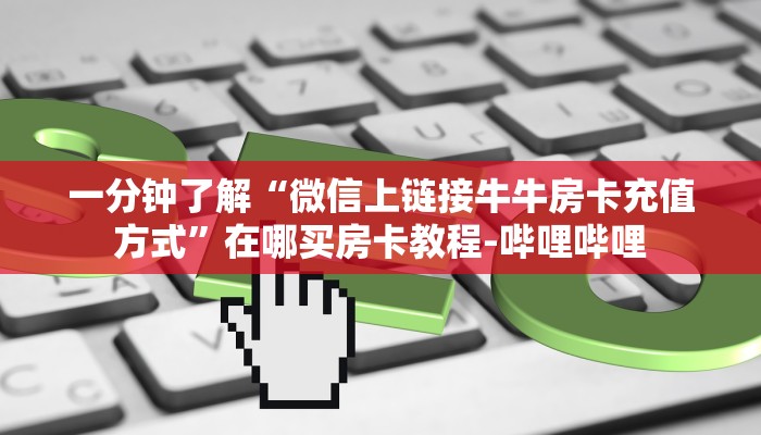一分钟了解“微信上链接牛牛房卡充值方式”在哪买房卡教程-哔哩哔哩