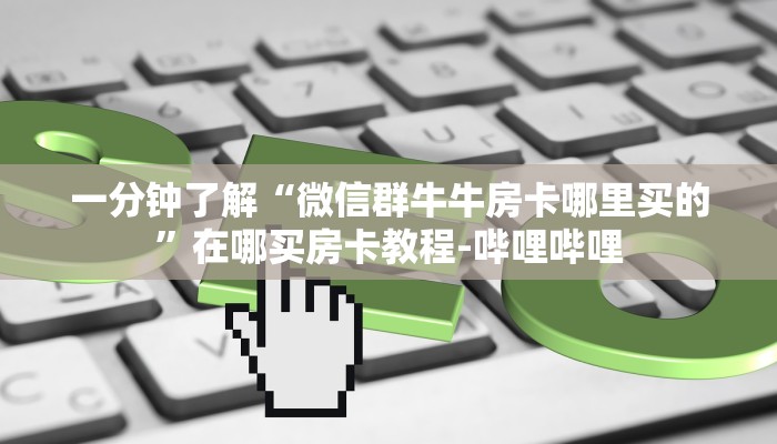 一分钟了解“微信群牛牛房卡哪里买的”在哪买房卡教程-哔哩哔哩