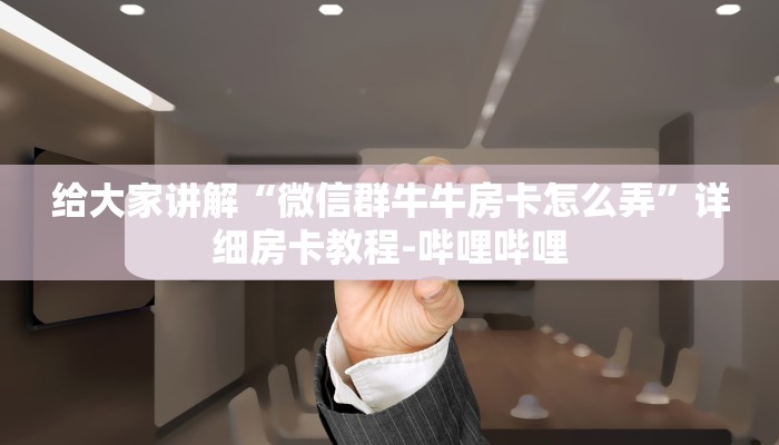 给大家讲解“微信群牛牛房卡怎么弄”详细房卡教程-哔哩哔哩