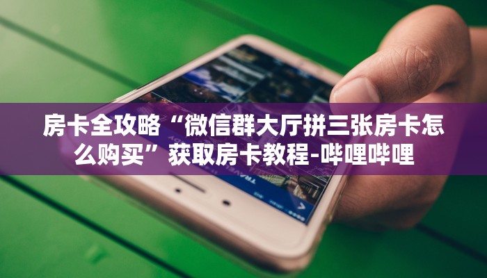 房卡全攻略“微信群大厅拼三张房卡怎么购买”获取房卡教程-哔哩哔哩