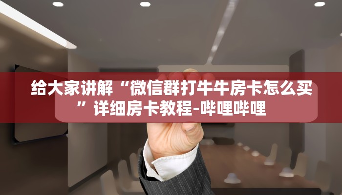 给大家讲解“微信群打牛牛房卡怎么买”详细房卡教程-哔哩哔哩