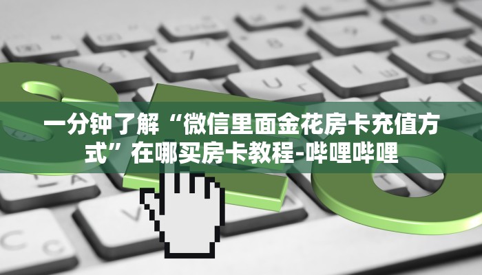 一分钟了解“微信里面金花房卡充值方式”在哪买房卡教程-哔哩哔哩