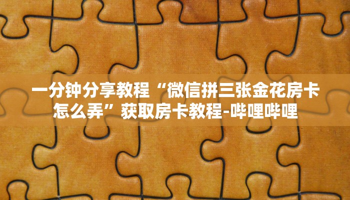 一分钟分享教程“微信拼三张金花房卡怎么弄”获取房卡教程-哔哩哔哩