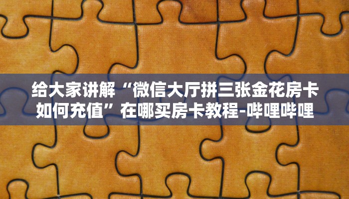 给大家讲解“微信大厅拼三张金花房卡如何充值”在哪买房卡教程-哔哩哔哩