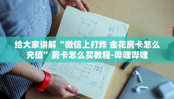 给大家讲解“微信上打炸 金花房卡怎么充值”房卡怎么买教程-哔哩哔哩