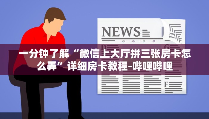 一分钟了解“微信上大厅拼三张房卡怎么弄”详细房卡教程-哔哩哔哩