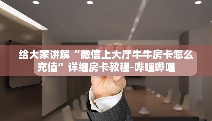 给大家讲解“微信上大厅牛牛房卡怎么充值”详细房卡教程-哔哩哔哩