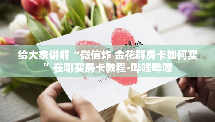 给大家讲解“微信炸 金花群房卡如何买”在哪买房卡教程-哔哩哔哩