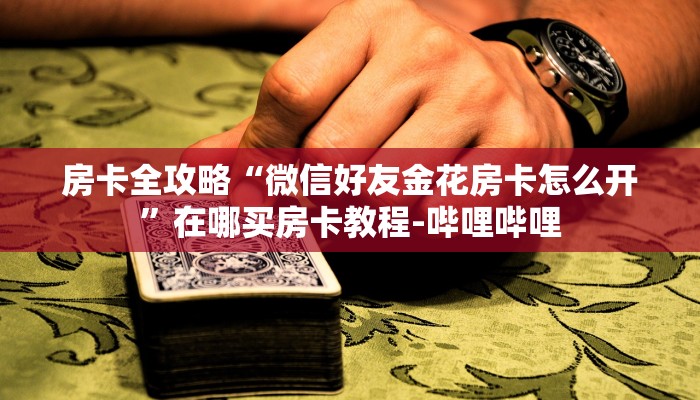房卡全攻略“微信好友金花房卡怎么开”在哪买房卡教程-哔哩哔哩 房卡全攻略“微信好友金花房卡怎么开”在哪买房卡教程-哔哩哔哩