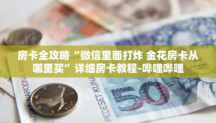 房卡全攻略“微信里面打炸 金花房卡从哪里买”详细房卡教程-哔哩哔哩