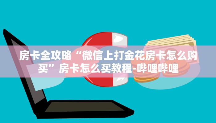 房卡全攻略“微信上打金花房卡怎么购买”房卡怎么买教程-哔哩哔哩