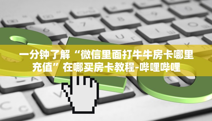 一分钟了解“微信里面打牛牛房卡哪里充值”在哪买房卡教程-哔哩哔哩 一分钟了解“微信里面打牛牛房卡哪里充值”在哪买房卡教程-哔哩哔哩